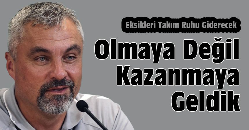 'Bulunmaya Değil Kazanmaya Geldik'