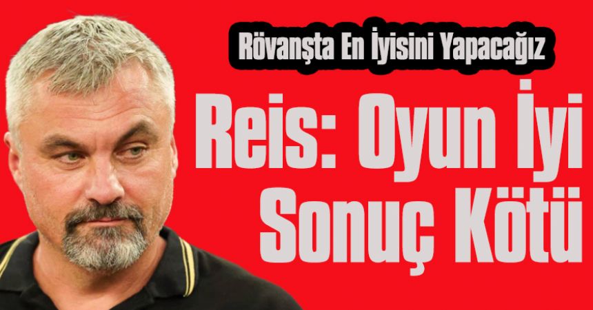 Reis: Oyun İyi Sonuç Kötü