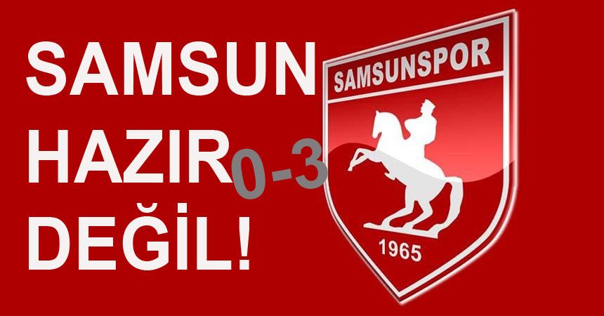 SAMSUN HAZIR DEĞİL!