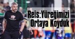 Reis: Moral ve İvme Kazanacağız