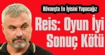 Reis: Oyun İyi Sonuç Kötü